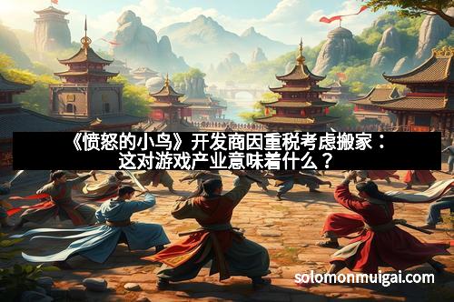 《愤怒的小鸟》开发商因重税考虑搬家:这对游戏产业意味着什么? 《愤怒的小鸟》开发商因重税考虑搬家:这对游戏产业意味着什么?
